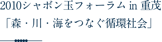 2010シャボン玉フォーラム in 重茂 「森・川・海をつなぐ循環社会」