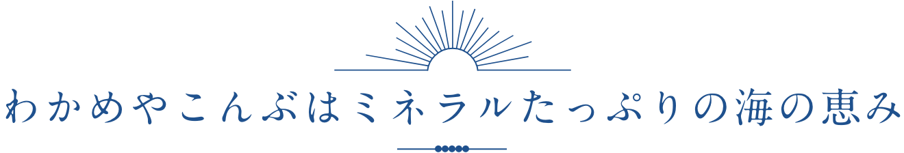 わかめやこんぶはミネラルたっぷりの海の恵み